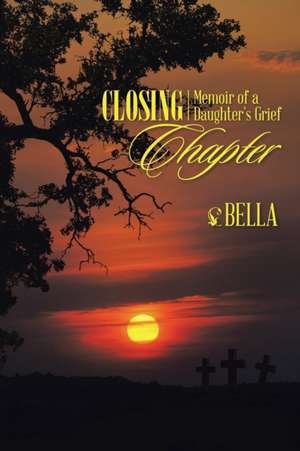 Closing Chapter: Memoir of a Daughter's Grief de B Ella