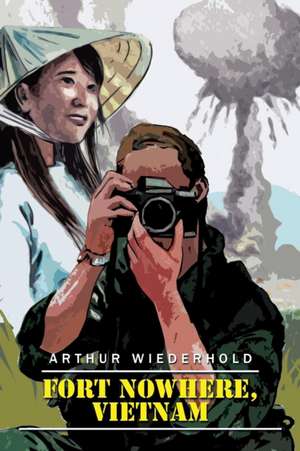 FORT NOWHERE, VIETNAM de Arthur Wiederhold