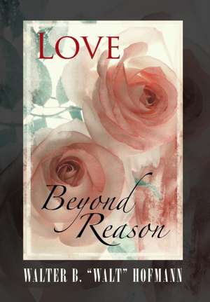 Love Beyond Reason de Walter B Walt Hofmann