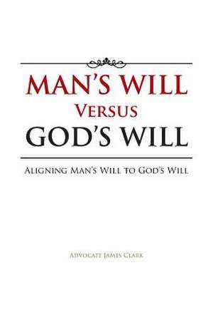 Man's Will Versus God's Will de Advocate James Clark