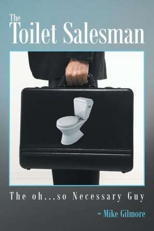 The Toilet Salesman: The Oh...So Necessary Guy de Mike Gilmore