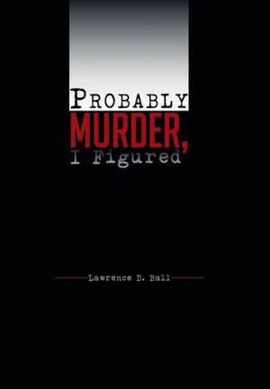 Probably Murder, I Figured de Lawrence D Ball