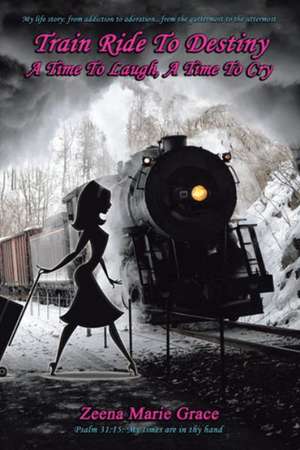 Train Ride to Destiny: A Time to Laugh, a Time to Cry de Zeena Marie Grace