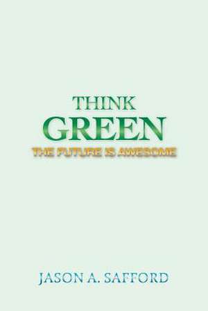 Think Green: The Future Is Awesome de Jason a. Safford