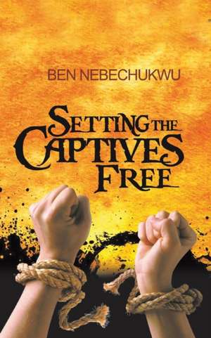 Setting the Captives Free de Ben Nebechukwu