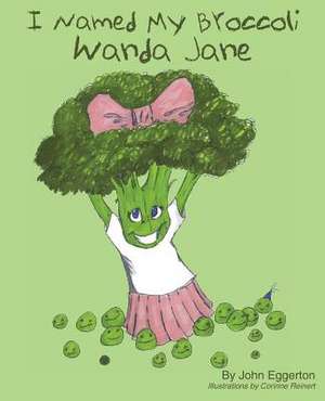 I Named My Broccoli Wanda Jane de John S. Eggerton