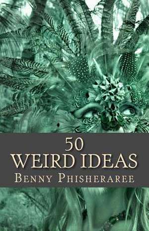 50 Weird Ideas de Benny Phisheraree