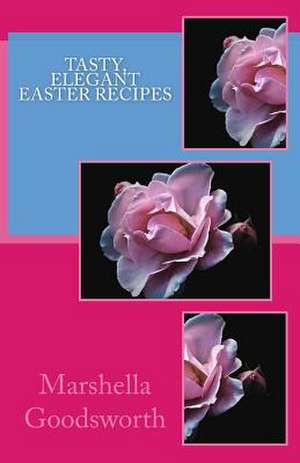 Tasty, Elegant Easter Recipes de Marshella Goodsworth