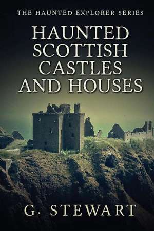 Haunted Scottish Castles and Houses de G. Stewart