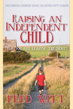 Raising an Independent Child (Yes, You Are Leaving the Nest!) de Fred Witt