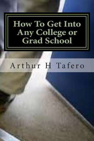 How to Get Into Any College or Grad School de Tafero, Arthur H.