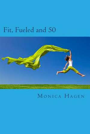 Fit, Fueled and 50 de Monica Hagen