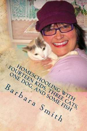 Homeschooling with Fourteen Kids, Three Cats, One Dog, and Some Fish de Barbara Smith