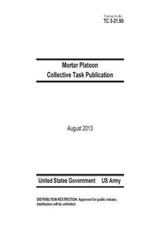 Training Circular Tc 3-21.90 Mortar Platoon Collective Task Publication August 2013 de United States Government Us Army