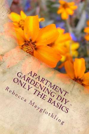 Apartment Gardening DIY - Only the Basics de Rebecca Mayglothling