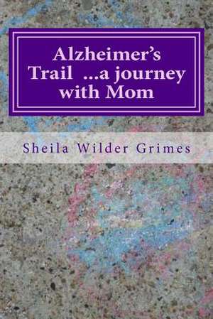 Alzheimer's Trail ...a Journey with Mom de Sheila Wilder Grimes