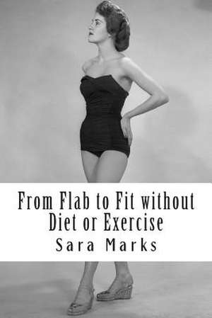 From Flab to Fit Without Diet or Exercise de Sara Marks