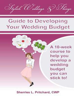 Stylish Weddings & Things Guide to Developing Your Wedding Budget de Sherries L. Pritchard