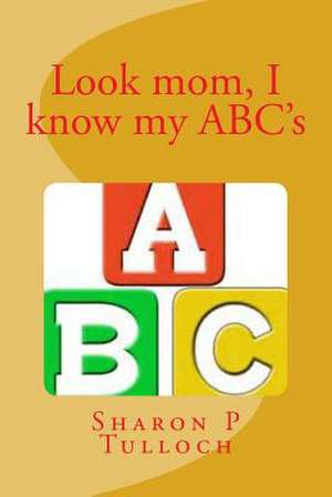 Look Mom I Know My ABC's de Sharon Pauline Tulloch