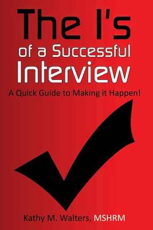 The I's of a Successful Interview, a Quick Guide to Making It Happen! de Kathy M. Walters