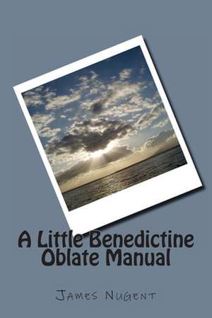 A Little Benedictine Oblate Manual de James Nugent