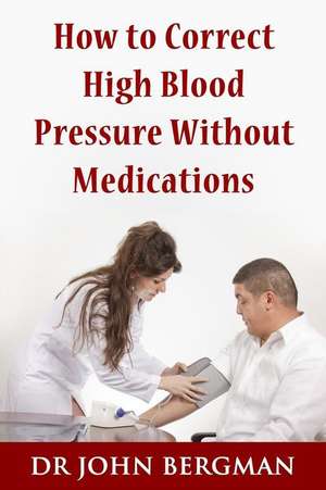 How to Correct High Blood Pressure Without Medications de Dr John Bergman