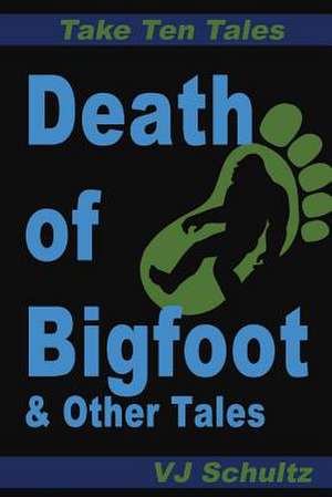 Death of Bigfoot & Other Tales de V. J. Schultz