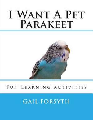 I Want a Pet Parakeet de Gail Forsyth