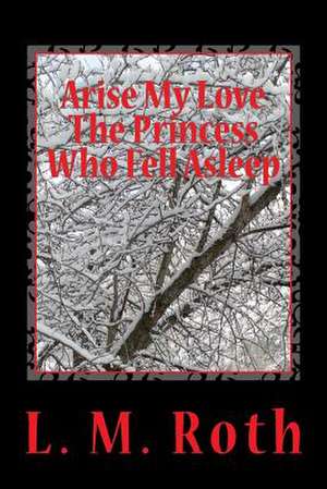 Arise My Love the Princess Who Fell Asleep de L. M. Roth