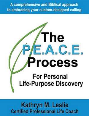 The P.E.A.C.E. Process for Personal Life-Purpose Discovery: A Comprehensive and Biblical Approach to Embracing Your Custom-Designed Calling de Kathryn M. Leslie