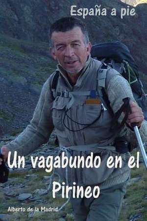 Un Vagabundo En El Pirineo. Espana a Pie de Alberto De La Madrid