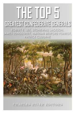 The Top 5 Greatest Confederate Generals de Charles River Editors