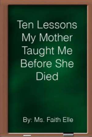 Ten Lessons My Mother Taught Me Before She Died de MS Faith Elle