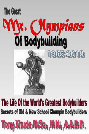 The Great MR Olympians of Bodybuilding 1965-2013 de Hn Tony Xhudo MS