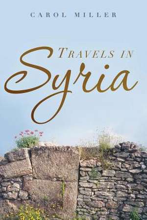 Travels in Syria de Carol Miller