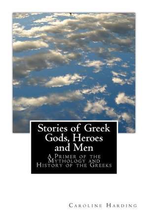 Stories of Greek Gods, Heroes and Men de Caroline H. Harding