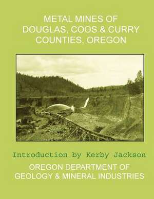 Metal Mines of Douglas, Coos & Curry Counties, Oregon de Oregon Departmen And Mineral Industries