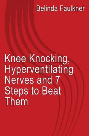 Knee Knocking, Hyperventilating Nerves and 7 Steps to Beat Them de MS Belinda Faulkner