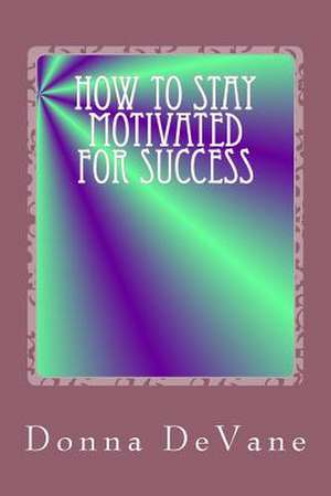 How to Stay Motivated for Success de Donna Devane