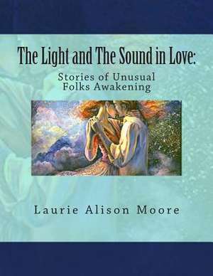 The Light and the Sound in Love de Laurie Alison Moore