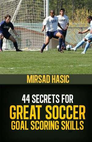 44 Secrets for Great Soccer Goal Scoring Skills: Nhtsa Technical Report Dot HS 810 794 de Mirsad Hasic