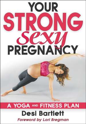 Your Strong, Sexy Pregnancy – A Yoga and Fitness Plan de Desi Bartlett