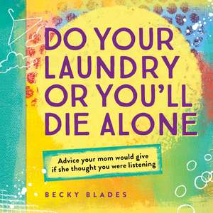 Do Your Laundry or You'll Die Alone: Advice Your Mom Would Give if She Thought You Were Listening de Becky Blades