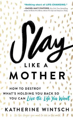 Slay Like a Mother: How to Destroy What’s Holding You Back So You Can Live the Life You Want de Katherine Wintsch