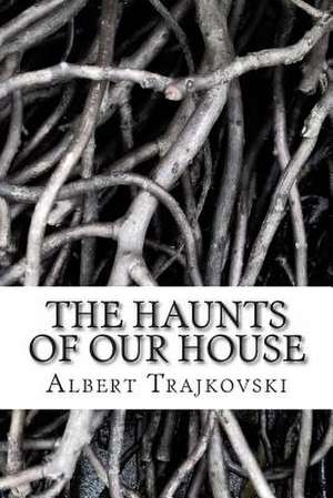 The Haunts of Our House de Albert T. Trajkovski