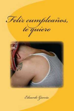 Feliz Cumpleanos, Te Quiero: The Magic and Making of Food de Eduardo Garcia