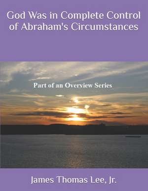 God Was in Complete Control of Abraham's Circumstances de MR James Thomas Lee Jr