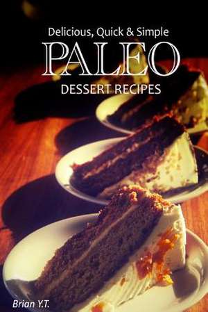 Delicious, Quick & Simple Paleo Dessert Recipes de Brian Y. T.