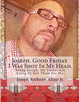 Joseph. Good Friday. I Was Shot in My Head. de King Joseph Anthony Alizio Jr