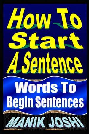 How to Start a Sentence: Words to Begin Sentences de MR Manik Joshi